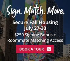 Secure Fall Housing between July 27 to July 30 and get a $250 signing bonus plus roomate matching.