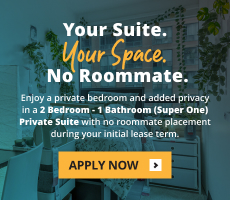 Your suite. Your space. No roommate. Enjoy a private bedroom and added privacy in a 2 Bedroom - 1 Bathroom Private Suite with no roommate placement during your initial lease term. Conditions apply. See office for details.