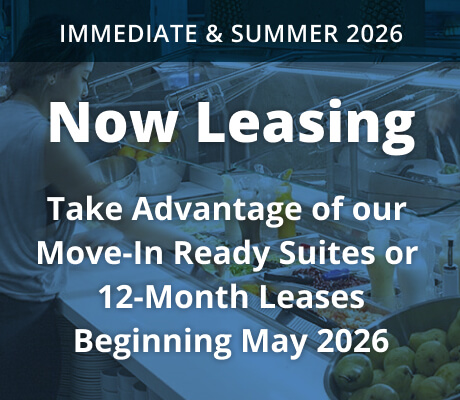 Immediate & Summer 2026. Now Leasing Take Advantage of our Move-In Ready Suites & Flexible Lease Terms