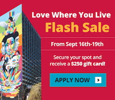 Love where you live flash sale. From September 16th to 19th secure your spot and receive a $250 gift card! Apply Now.